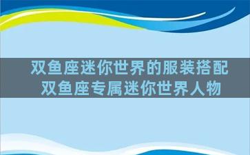 双鱼座迷你世界的服装搭配 双鱼座专属迷你世界人物